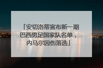 安切洛蒂宣布新一期巴西男足国家队名单，内马尔因伤落选