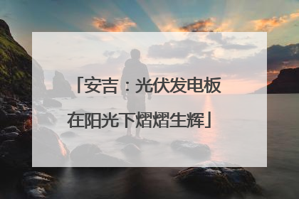 安吉：光伏发电板在阳光下熠熠生辉