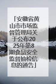 安徽省黄山市市场监督管理局关于公布2025年第8期食品安全监督抽检信息的通告