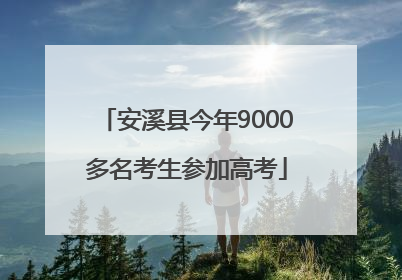 安溪县今年9000多名考生参加高考