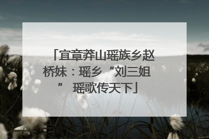宜章莽山瑶族乡赵桥妹：瑶乡“刘三姐” 瑶歌传天下