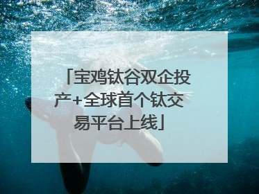 宝鸡钛谷双企投产+全球首个钛交易平台上线