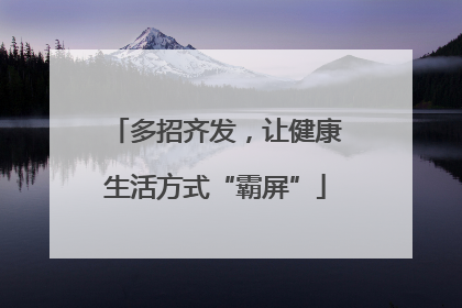 多招齐发，让健康生活方式“霸屏”