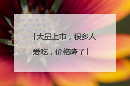 大量上市，很多人爱吃，价格降了