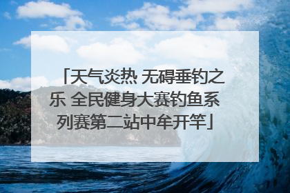 天气炎热 无碍垂钓之乐 全民健身大赛钓鱼系列赛第二站中牟开竿