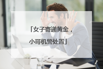 女子寄递黄金，小哥机警处置