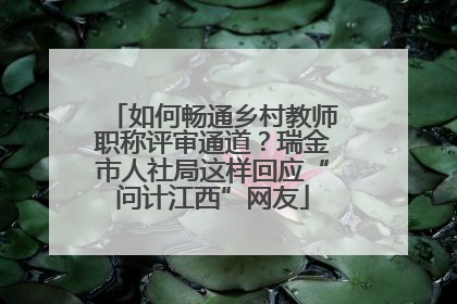 如何畅通乡村教师职称评审通道？瑞金市人社局这样回应“问计江西”网友