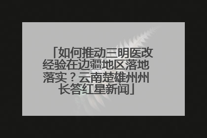 如何推动三明医改经验在边疆地区落地落实？云南楚雄州州长答红星新闻