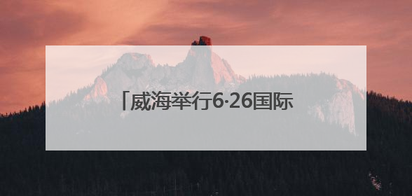 威海举行6·26国际禁毒日主题宣传活动