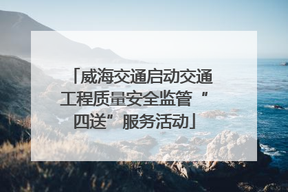 威海交通启动交通工程质量安全监管“四送”服务活动