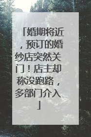 婚期将近，预订的婚纱店突然关门！店主却称没跑路，多部门介入