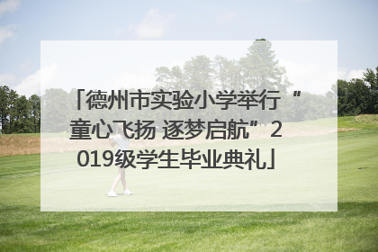 德州市实验小学举行“童心飞扬 逐梦启航”2019级学生毕业典礼