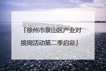 徐州市泉山区产业对接周活动第二季启幕