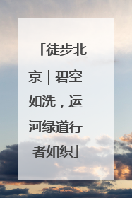 徒步北京｜碧空如洗，运河绿道行者如织