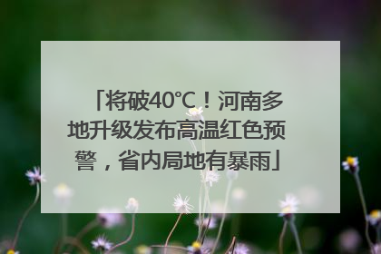 将破40℃！河南多地升级发布高温红色预警，省内局地有暴雨