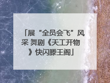展“全员会飞”风采 舞剧《天工开物》快闪滕王阁