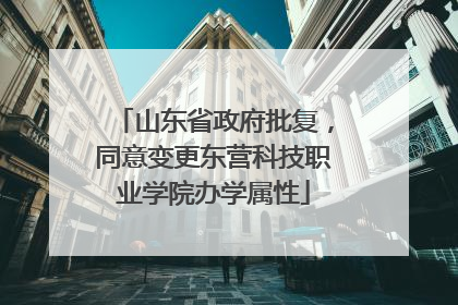 山东省政府批复，同意变更东营科技职业学院办学属性