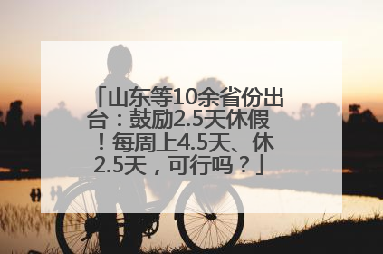 山东等10余省份出台：鼓励2.5天休假！每周上4.5天、休2.5天，可行吗？