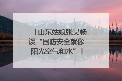 山东姑娘张昊畅谈“国防安全就像阳光空气和水”