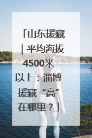 山东援藏｜平均海拔4500米以上：淄博援藏“高”在哪里？