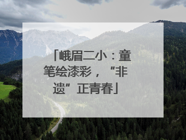 峨眉二小：童笔绘漆彩，“非遗”正青春