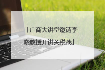 广商大讲堂邀请李晓教授开讲关税战