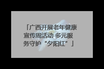 广西开展老年健康宣传周活动 多元服务守护“夕阳红”