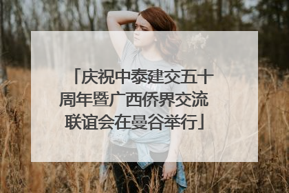庆祝中泰建交五十周年暨广西侨界交流联谊会在曼谷举行
