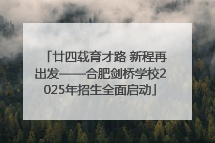 廿四载育才路 新程再出发——合肥剑桥学校2025年招生全面启动