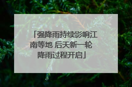 强降雨持续影响江南等地 后天新一轮降雨过程开启