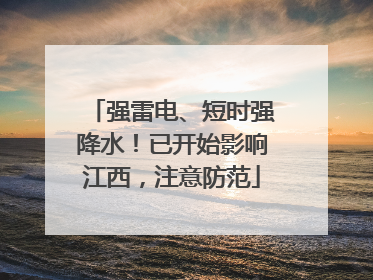 强雷电、短时强降水！已开始影响江西，注意防范