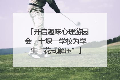 开启趣味心理游园会，十堰一学校为学生“花式解压”