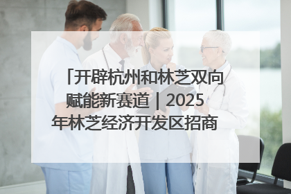 开辟杭州和林芝双向赋能新赛道｜2025年林芝经济开发区招商引资（杭州）推介展销活动在杭举办