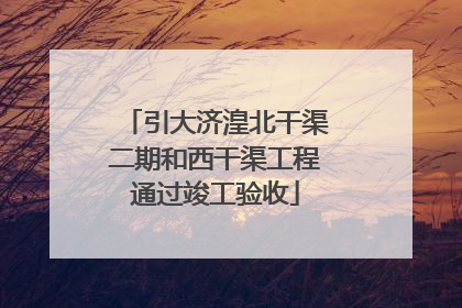 引大济湟北干渠二期和西干渠工程通过竣工验收