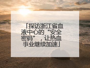探访浙江省血液中心的“安全密码”，让热血事业继续加速