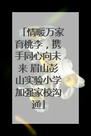 情暖万家育桃李，携手同心向未来 眉山彭山实验小学加强家校沟通