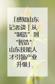 感知山东记者谈｜从“制造”到“智造” 山东技能人才引领产业升级