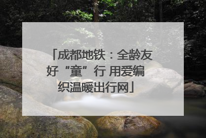 成都地铁：全龄友好“童”行 用爱编织温暖出行网
