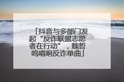 抖音与多部门发起“反诈联盟志愿者在行动”，魏哲鸣唱响反诈单曲