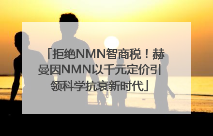 拒绝NMN智商税！赫曼因NMN以千元定价引领科学抗衰新时代