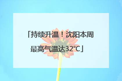持续升温！沈阳本周最高气温达32℃