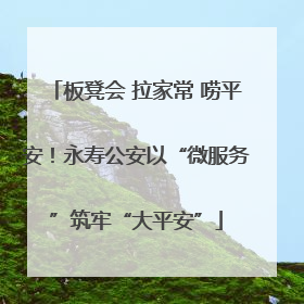 板凳会 拉家常 唠平安！永寿公安以“微服务”筑牢“大平安”