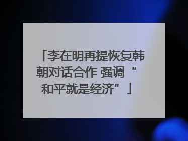 李在明再提恢复韩朝对话合作 强调“和平就是经济”