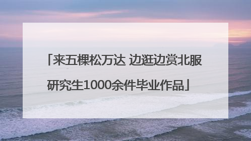来五棵松万达 边逛边赏北服研究生1000余件毕业作品