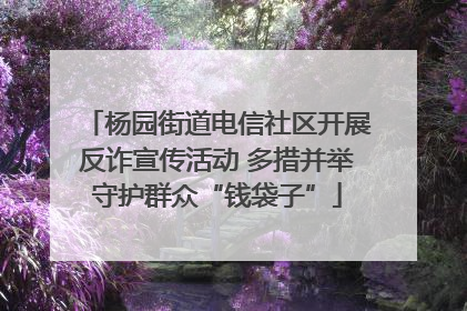 杨园街道电信社区开展反诈宣传活动 多措并举守护群众“钱袋子”