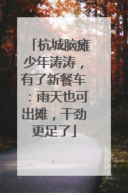 杭城脑瘫少年涛涛，有了新餐车：雨天也可出摊，干劲更足了