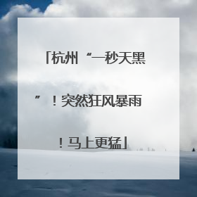 杭州“一秒天黑”！突然狂风暴雨！马上更猛