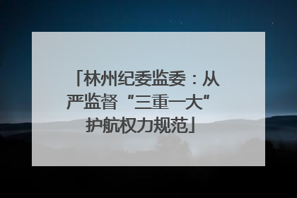 林州纪委监委：从严监督“三重一大” 护航权力规范