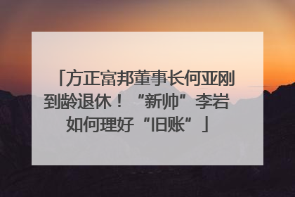 方正富邦董事长何亚刚到龄退休！“新帅”李岩如何理好“旧账”