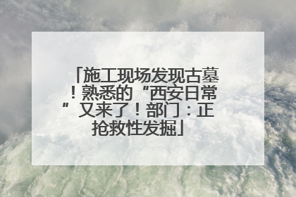 施工现场发现古墓！熟悉的“西安日常”又来了！部门：正抢救性发掘